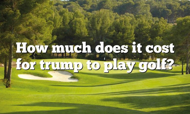 How much does it cost for trump to play golf?