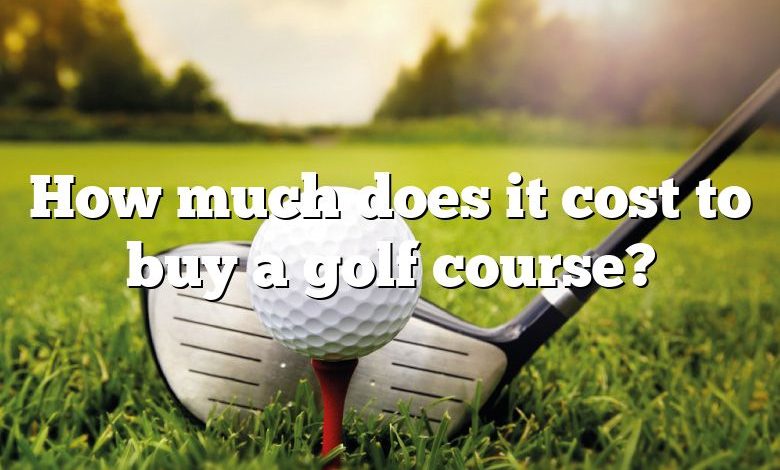 How much does it cost to buy a golf course?