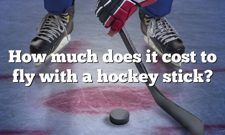 How much does it cost to fly with a hockey stick?