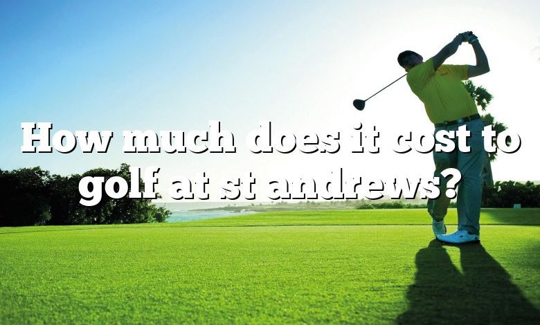 How much does it cost to golf at st andrews?