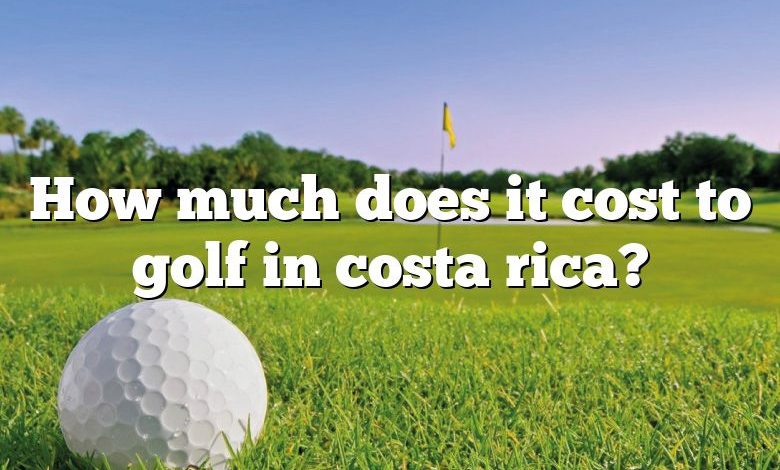 How much does it cost to golf in costa rica?