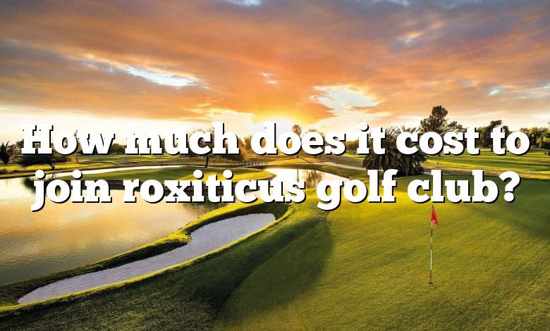 How much does it cost to join roxiticus golf club?