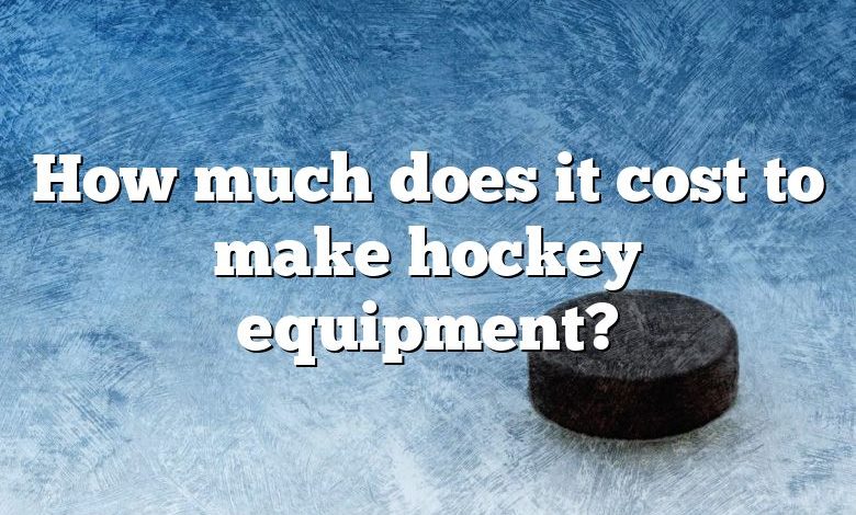 How much does it cost to make hockey equipment?