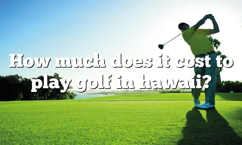 How much does it cost to play golf in hawaii?