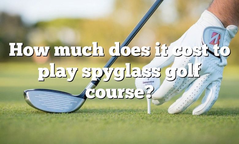 How much does it cost to play spyglass golf course?