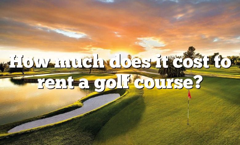 How much does it cost to rent a golf course?