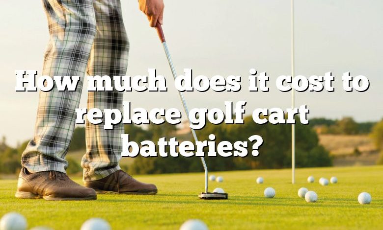 How much does it cost to replace golf cart batteries?