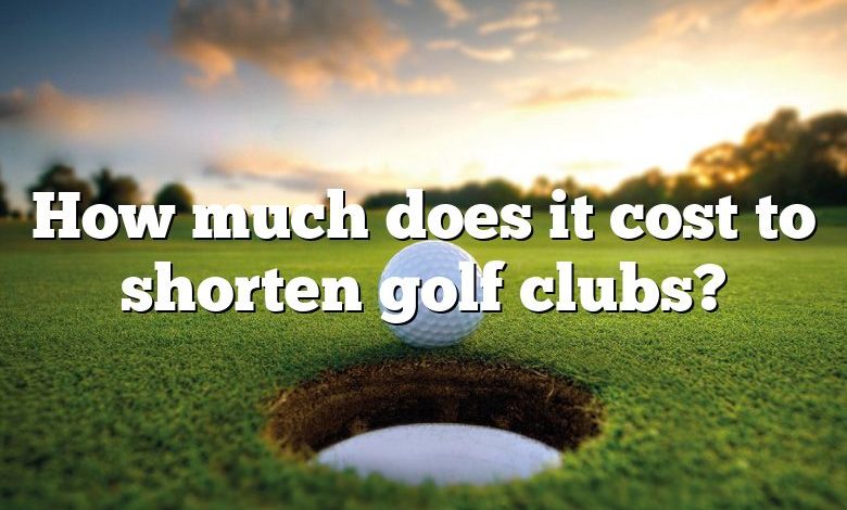 How much does it cost to shorten golf clubs?