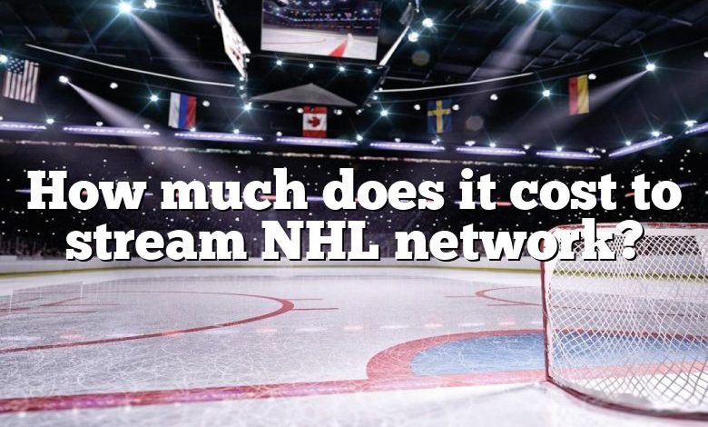 How much does it cost to stream NHL network?