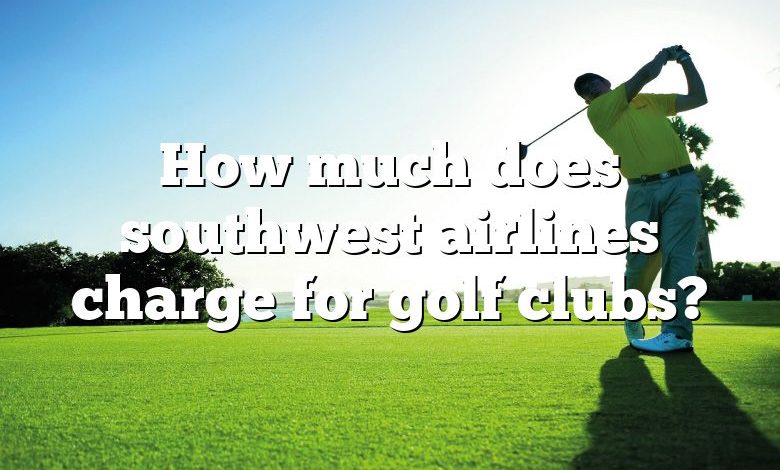 How much does southwest airlines charge for golf clubs?