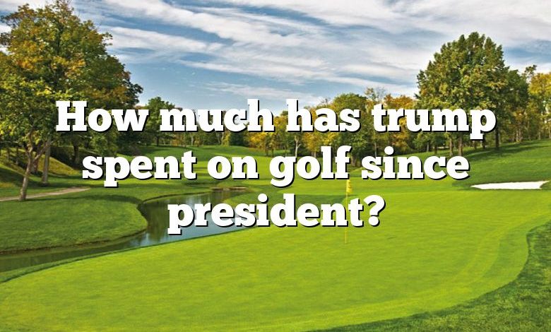 How much has trump spent on golf since president?