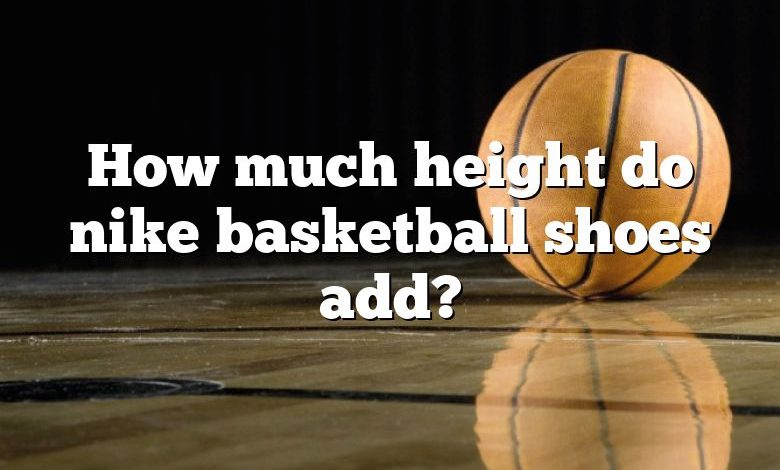 How much height do nike basketball shoes add?