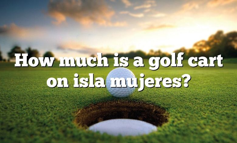 How much is a golf cart on isla mujeres?