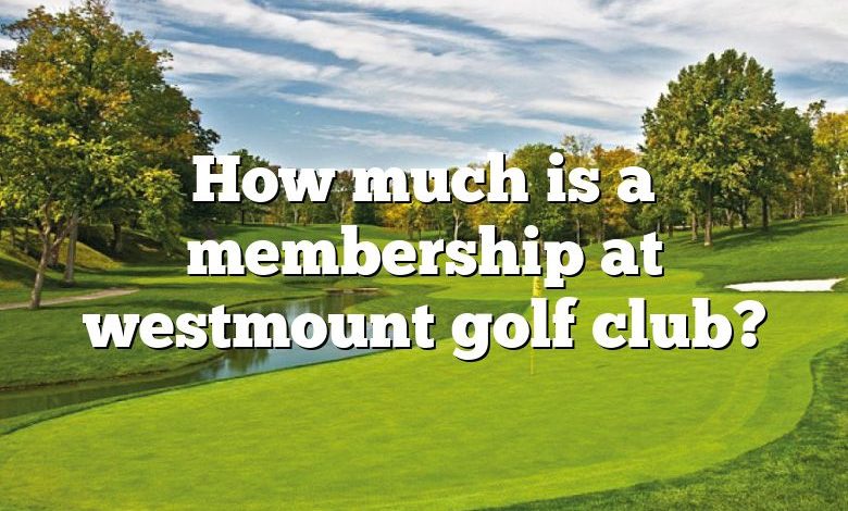 How much is a membership at westmount golf club?