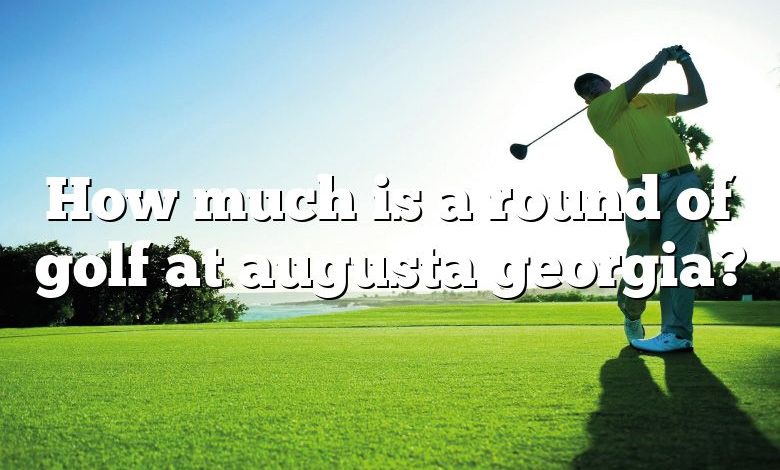 How much is a round of golf at augusta georgia?