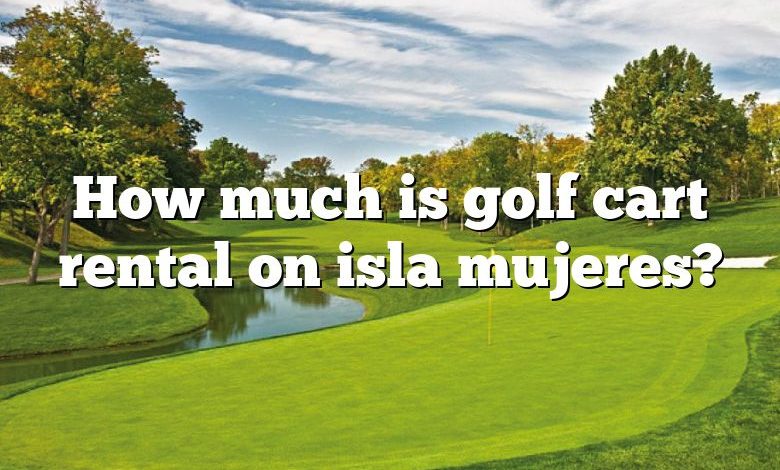 How much is golf cart rental on isla mujeres?