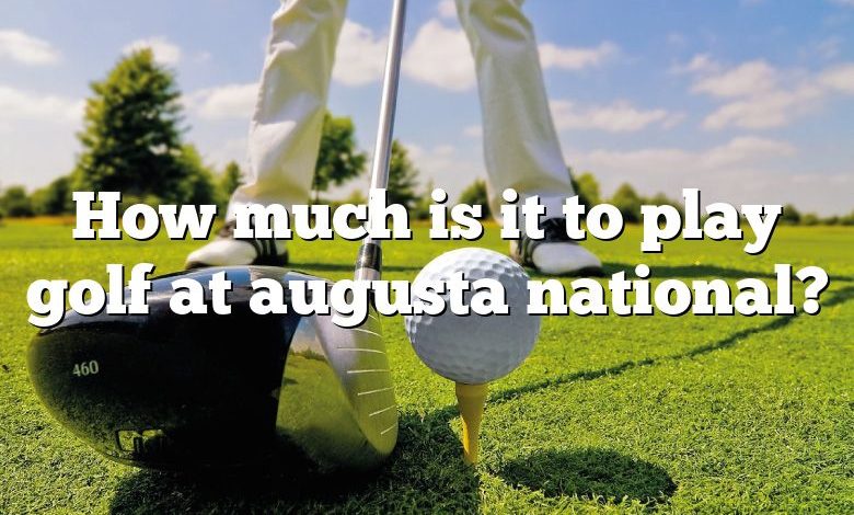 How much is it to play golf at augusta national?