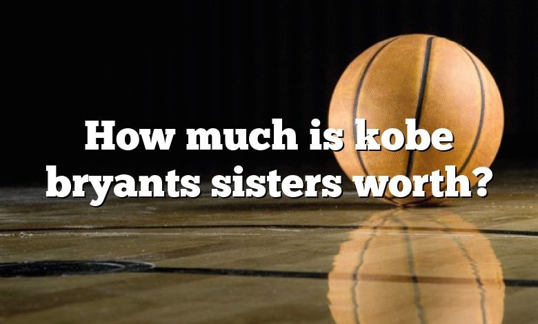How much is kobe bryants sisters worth?