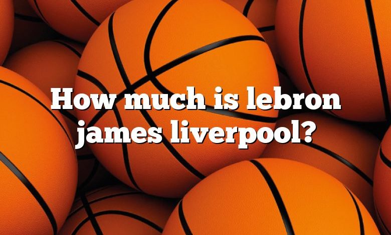 How much is lebron james liverpool?