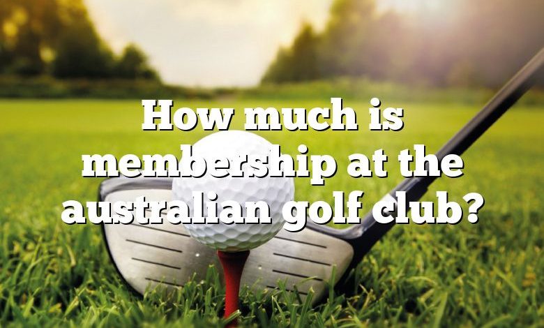 How much is membership at the australian golf club?