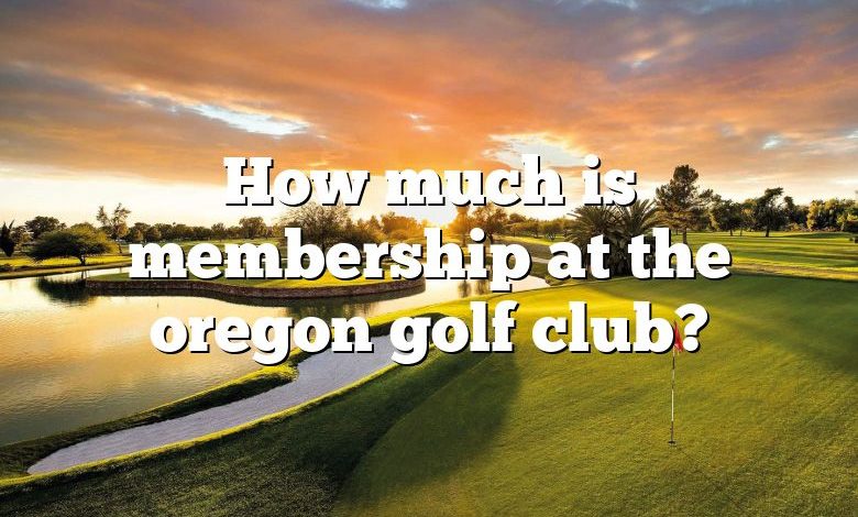 How much is membership at the oregon golf club?