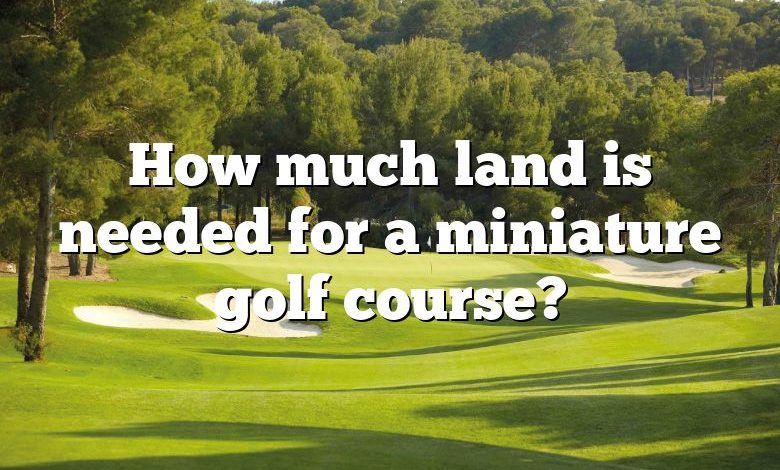 How much land is needed for a miniature golf course?