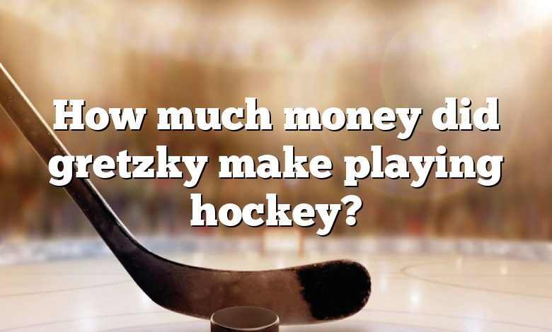 How much money did gretzky make playing hockey?