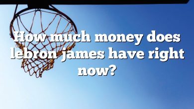 How much money does lebron james have right now?