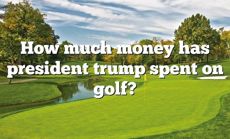 How much money has president trump spent on golf?