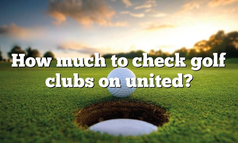 How much to check golf clubs on united?