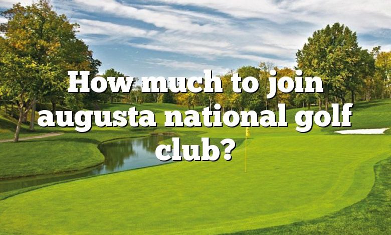 How much to join augusta national golf club?