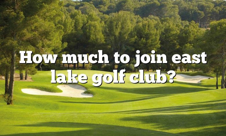 How much to join east lake golf club?