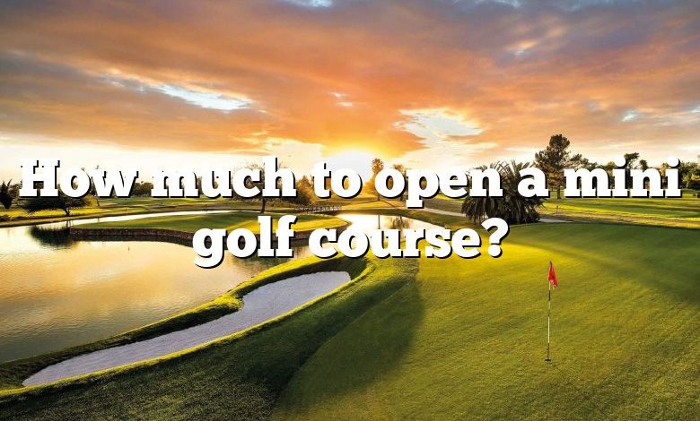 How much to open a mini golf course?