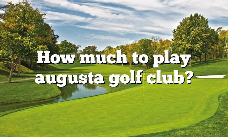 How much to play augusta golf club?