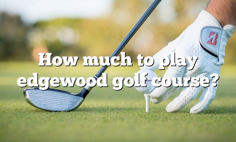 How much to play edgewood golf course?