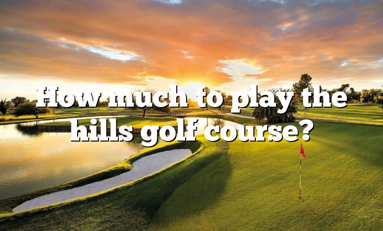 How much to play the hills golf course?