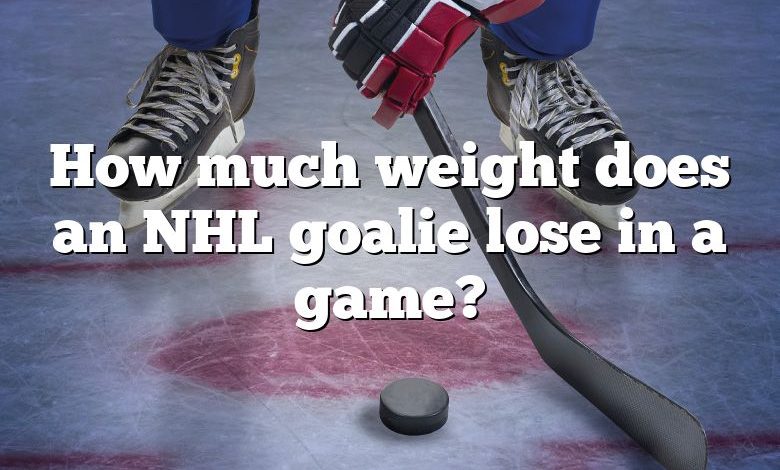 How much weight does an NHL goalie lose in a game?