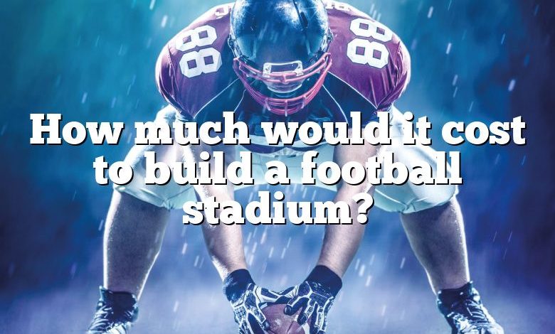 How much would it cost to build a football stadium?