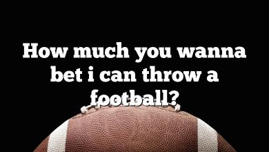How much you wanna bet i can throw a football?