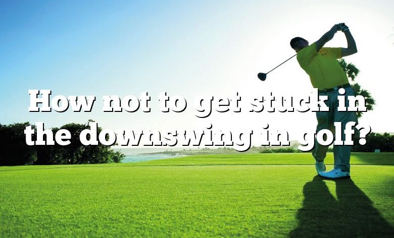 How not to get stuck in the downswing in golf?