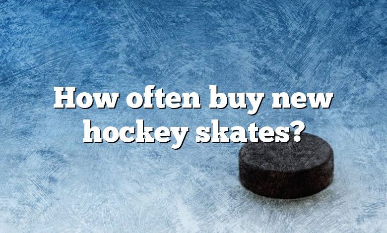 How often buy new hockey skates?