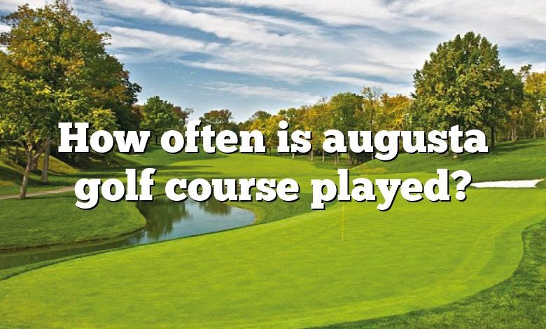 How often is augusta golf course played?