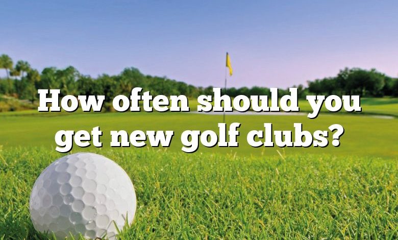 How often should you get new golf clubs?