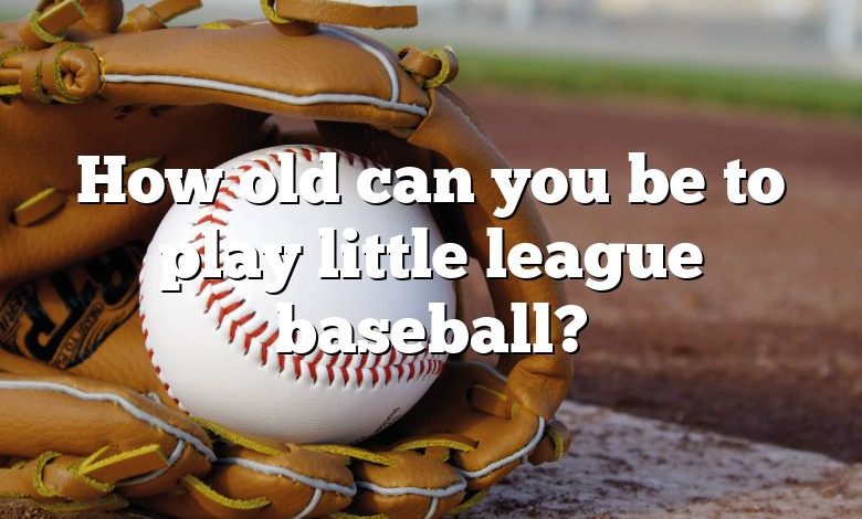 How old can you be to play little league baseball?