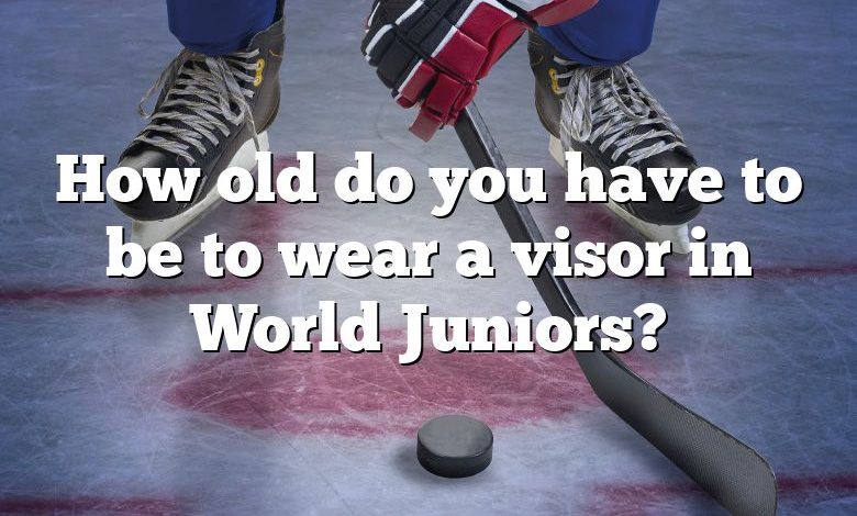 How old do you have to be to wear a visor in World Juniors?