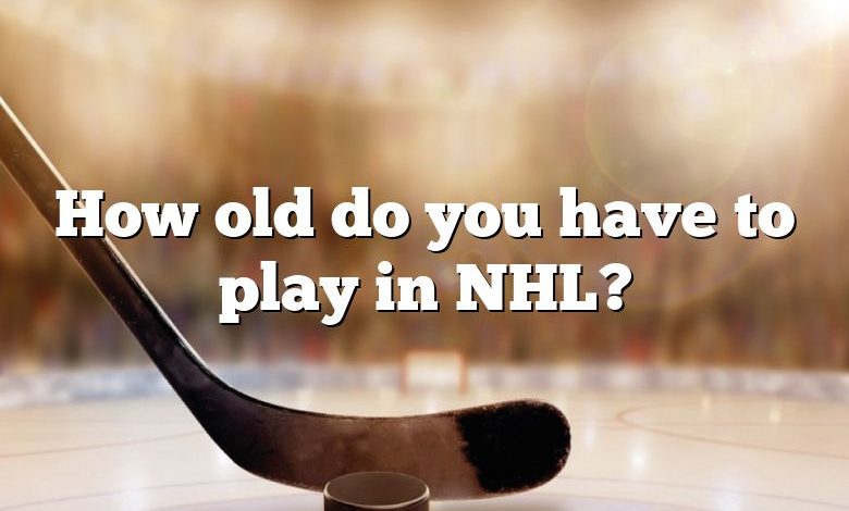 How old do you have to play in NHL?