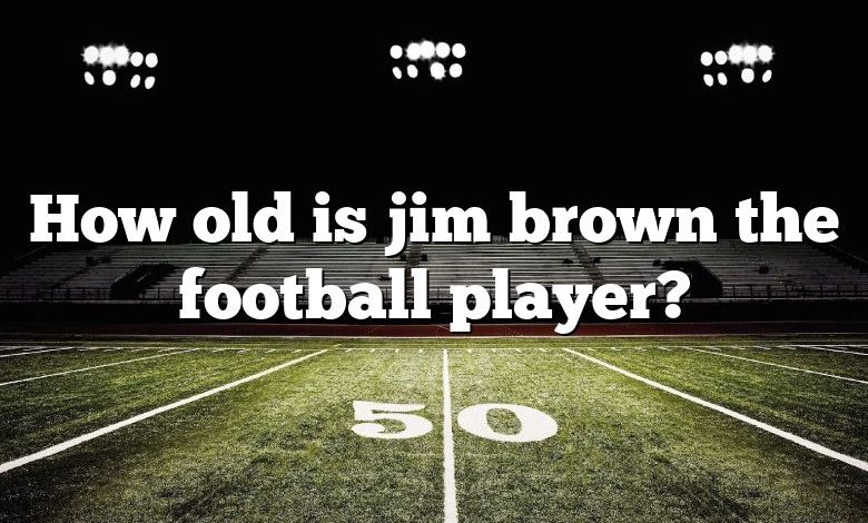 How old is jim brown the football player?