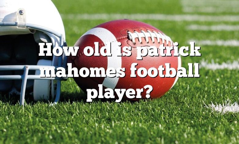 How old is patrick mahomes football player?