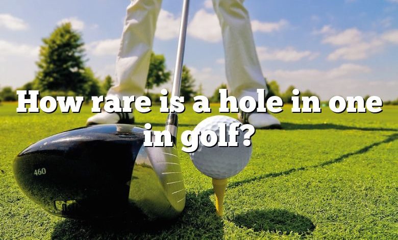 How rare is a hole in one in golf?