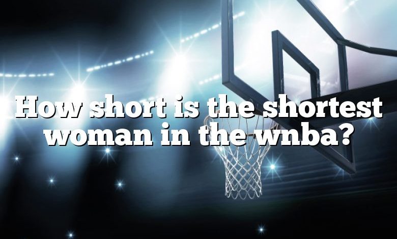 How short is the shortest woman in the wnba?